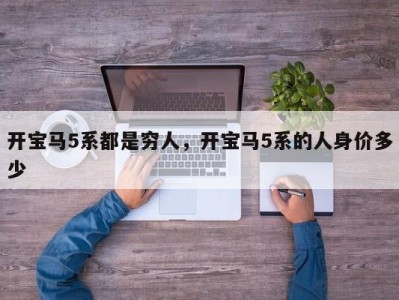 开宝马5系都是穷人，开宝马5系的人身价多少