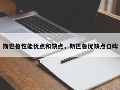 斯巴鲁性能优点和缺点，斯巴鲁优缺点口碑