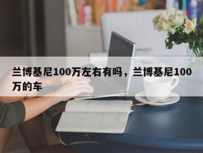 兰博基尼100万左右有吗，兰博基尼100万的车