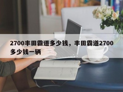 2700丰田霸道多少钱，丰田霸道2700多少钱一辆