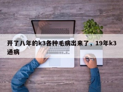 开了八年的k3各种毛病出来了，19年k3通病