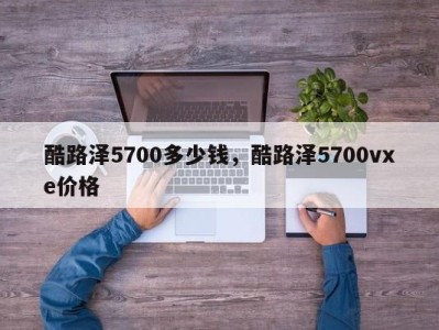 酷路泽5700多少钱，酷路泽5700vxe价格