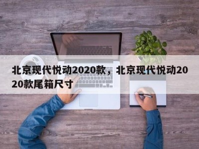 北京现代悦动2020款，北京现代悦动2020款尾箱尺寸