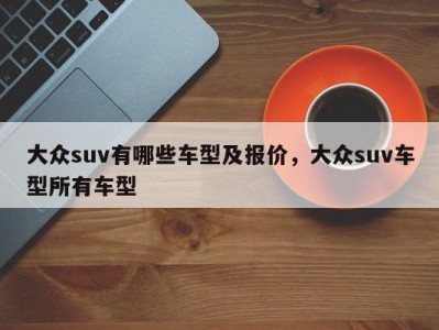 大众suv有哪些车型及报价，大众suv车型所有车型