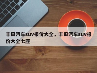 丰田汽车suv报价大全，丰田汽车suv报价大全七座