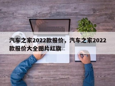 汽车之家2022款报价，汽车之家2022款报价大全图片红旗