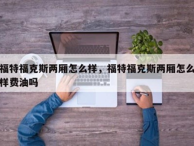 福特福克斯两厢怎么样，福特福克斯两厢怎么样费油吗