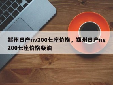 郑州日产nv200七座价格，郑州日产nv200七座价格柴油