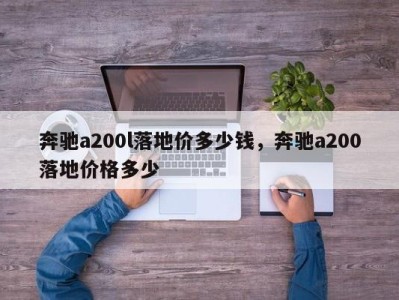 奔驰a200l落地价多少钱，奔驰a200落地价格多少