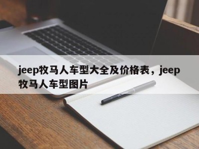 jeep牧马人车型大全及价格表，jeep牧马人车型图片