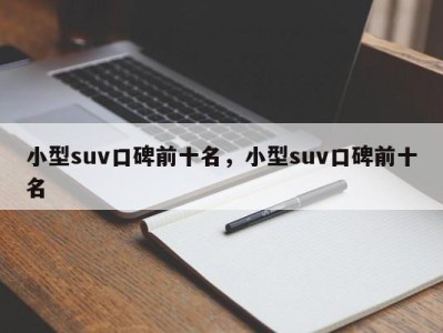 小型suv口碑前十名，小型suv口碑前十名