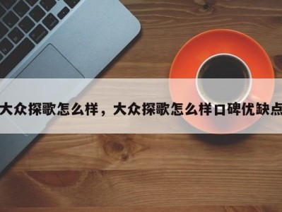 大众探歌怎么样，大众探歌怎么样口碑优缺点