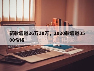 新款霸道26万30万，2020款霸道3500价格