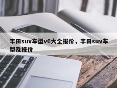 丰田suv车型v6大全报价，丰田suv车型及报价