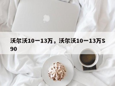 沃尔沃10一13万，沃尔沃10一13万S90