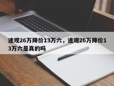 途观26万降价13万六，途观26万降价13万六是真的吗