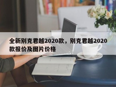 全新别克君越2020款，别克君越2020款报价及图片价格