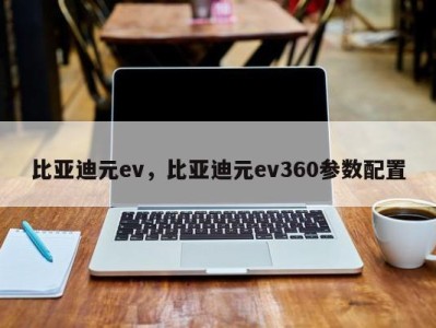 比亚迪元ev，比亚迪元ev360参数配置