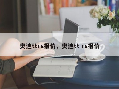 奥迪ttrs报价，奥迪tt rs报价