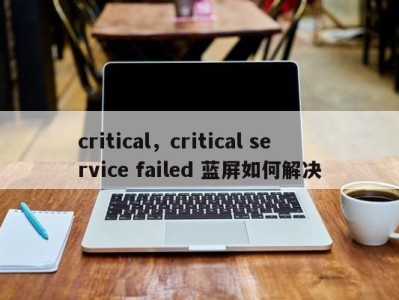 critical，critical service failed 蓝屏如何解决