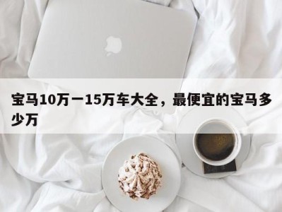 宝马10万一15万车大全，最便宜的宝马多少万