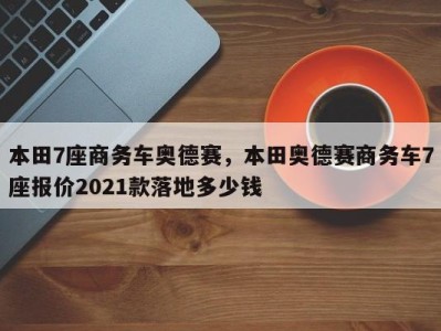 本田7座商务车奥德赛，本田奥德赛商务车7座报价2021款落地多少钱