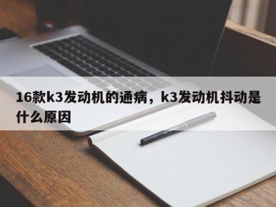 16款k3发动机的通病，k3发动机抖动是什么原因