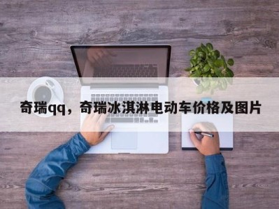 奇瑞qq，奇瑞冰淇淋电动车价格及图片