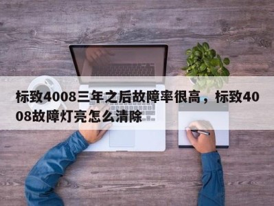 标致4008三年之后故障率很高，标致4008故障灯亮怎么清除