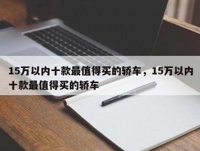 15万以内十款最值得买的轿车，15万以内十款最值得买的轿车