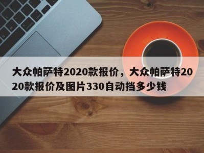 大众帕萨特2020款报价，大众帕萨特2020款报价及图片330自动挡多少钱