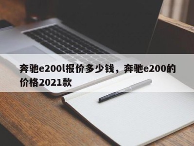 奔驰e200l报价多少钱，奔驰e200的价格2021款