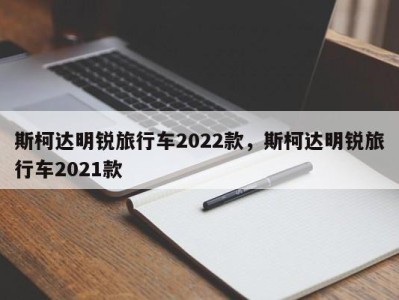 斯柯达明锐旅行车2022款，斯柯达明锐旅行车2021款