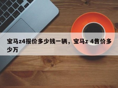 宝马z4报价多少钱一辆，宝马z 4售价多少万