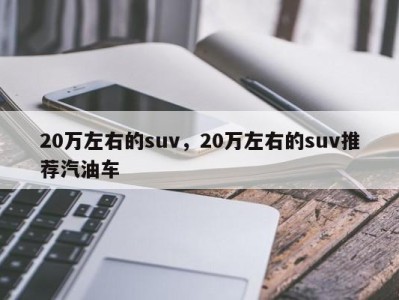 20万左右的suv，20万左右的suv推荐汽油车