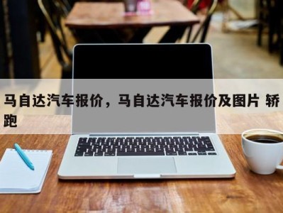 马自达汽车报价，马自达汽车报价及图片 轿跑