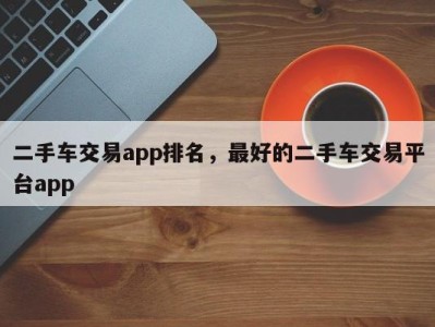 二手车交易app排名，最好的二手车交易平台app