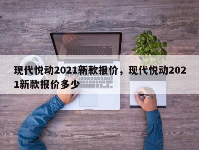 现代悦动2021新款报价，现代悦动2021新款报价多少