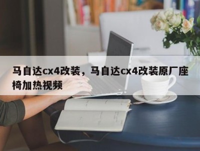 马自达cx4改装，马自达cx4改装原厂座椅加热视频