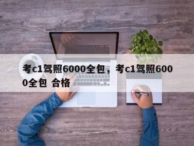 考c1驾照6000全包，考c1驾照6000全包 合格