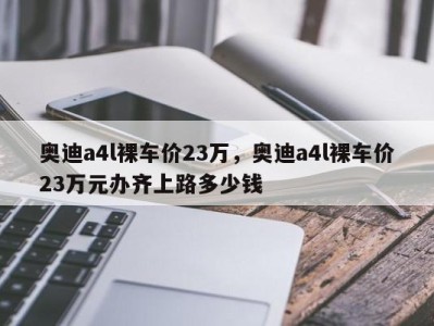 奥迪a4l裸车价23万，奥迪a4l裸车价23万元办齐上路多少钱