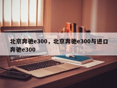 北京奔驰e300，北京奔驰e300与进口奔驰e300