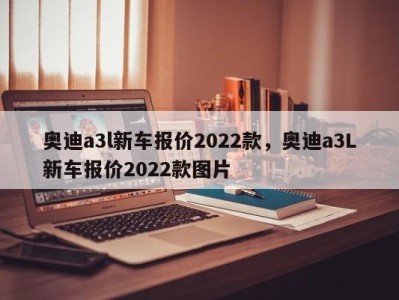 奥迪a3l新车报价2022款，奥迪a3L新车报价2022款图片