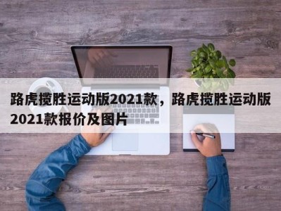 路虎揽胜运动版2021款，路虎揽胜运动版2021款报价及图片