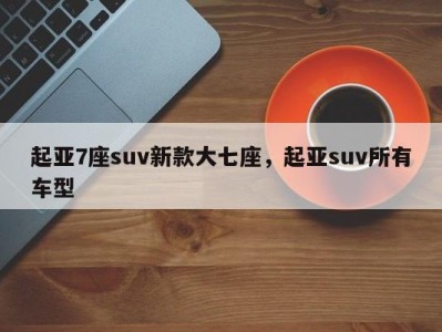 起亚7座suv新款大七座，起亚suv所有车型