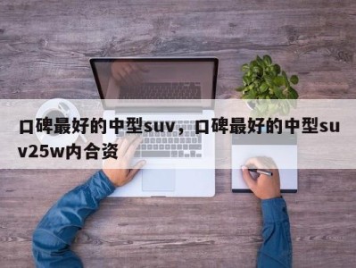 口碑最好的中型suv，口碑最好的中型suv25w内合资