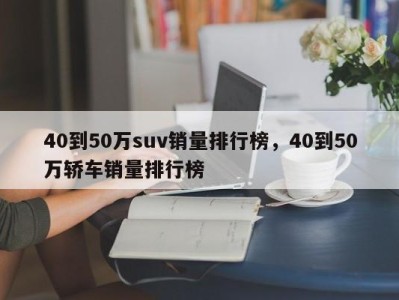 40到50万suv销量排行榜，40到50万轿车销量排行榜