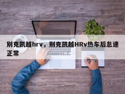 别克凯越hrv，别克凯越HRv热车后怠速正常