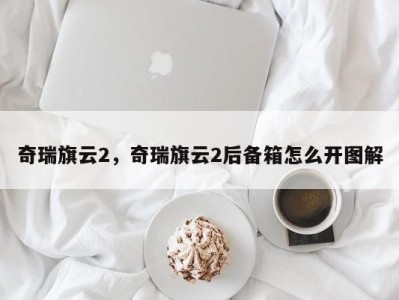 奇瑞旗云2，奇瑞旗云2后备箱怎么开图解