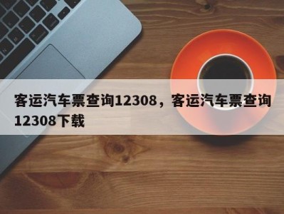 客运汽车票查询12308，客运汽车票查询12308下载